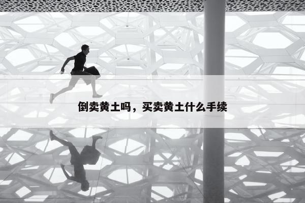 倒卖黄土吗，买卖黄土什么手续