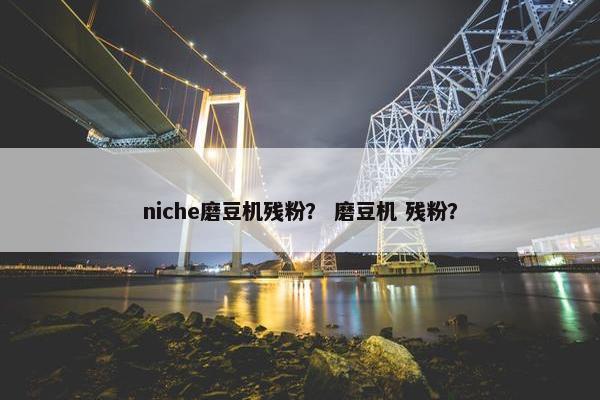 niche磨豆机残粉？ 磨豆机 残粉？
