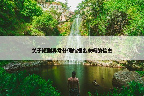 关于短剧异常分佣能提出来吗的信息
