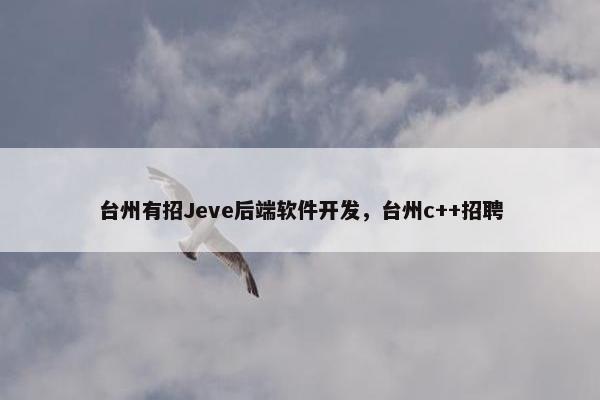 台州有招Jeve后端软件开发，台州c++招聘