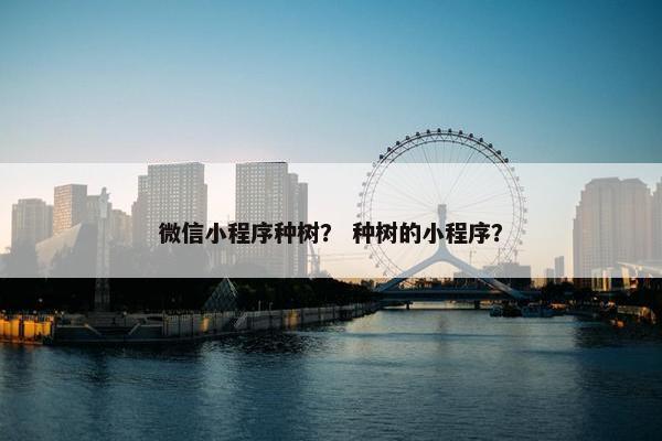 微信小程序种树？ 种树的小程序？
