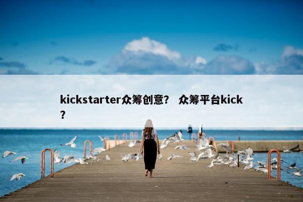kickstarter众筹创意？ 众筹平台kick？