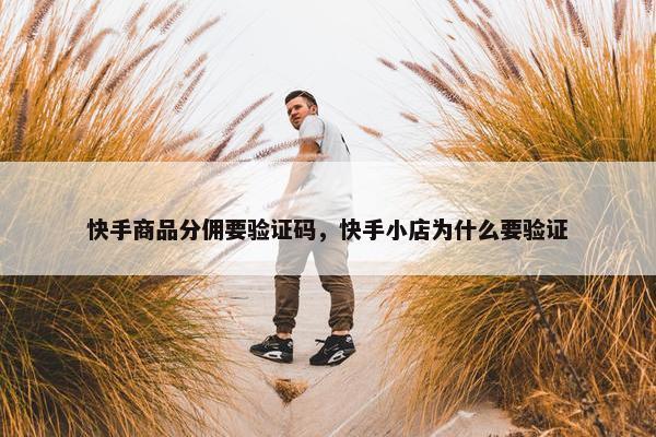 快手商品分佣要验证码，快手小店为什么要验证