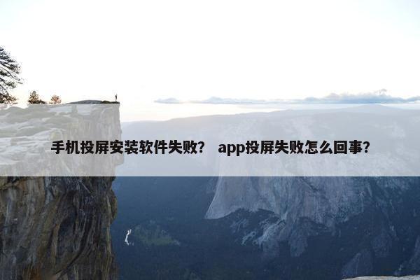 手机投屏安装软件失败？ app投屏失败怎么回事？