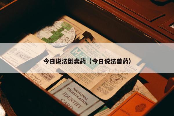 今日说法倒卖药（今日说法兽药）