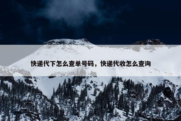 快递代下怎么查单号码，快递代收怎么查询