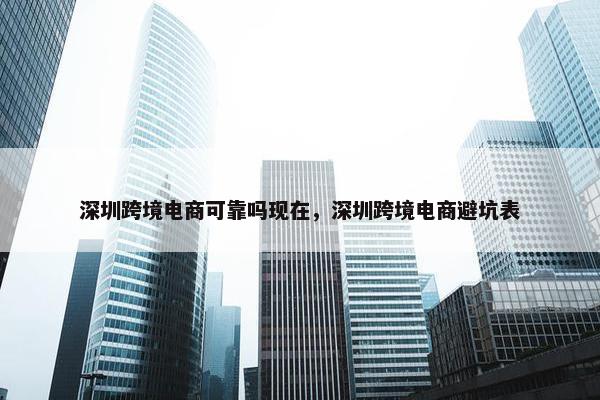 深圳跨境电商可靠吗现在，深圳跨境电商避坑表