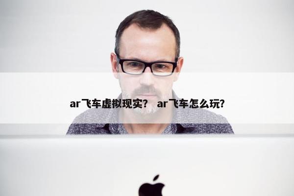 ar飞车虚拟现实？ ar飞车怎么玩？