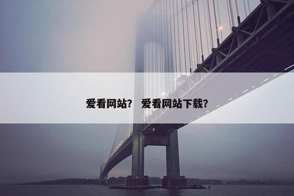 爱看网站？ 爱看网站下载？