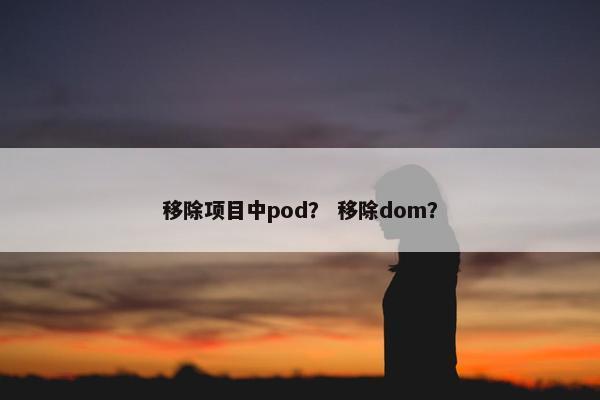 移除项目中pod？ 移除dom？