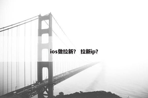 ios做拉新？ 拉新ip？