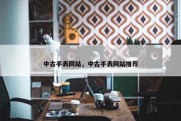 中古手表网站，中古手表网站推荐