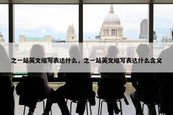 之一站英文缩写表达什么，之一站英文缩写表达什么含义