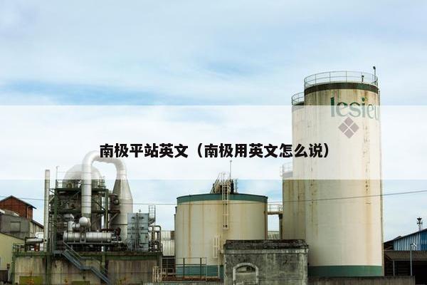 南极平站英文（南极用英文怎么说）