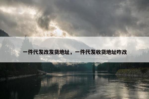 一件代发改发货地址，一件代发收货地址咋改