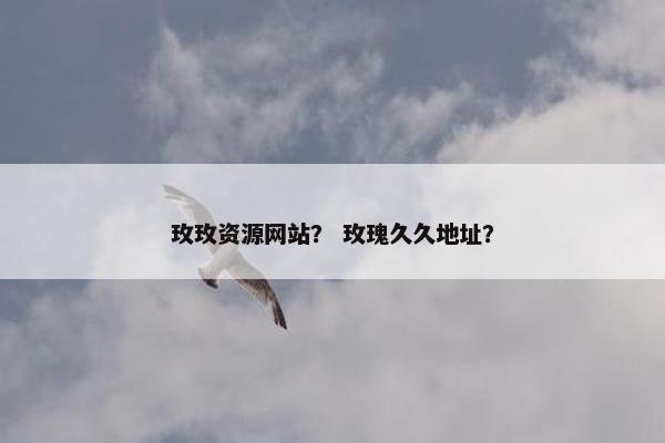玫玫资源网站？ 玫瑰久久地址？