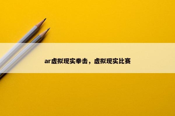 ar虚拟现实拳击，虚拟现实比赛