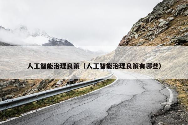 人工智能治理良策（人工智能治理良策有哪些）