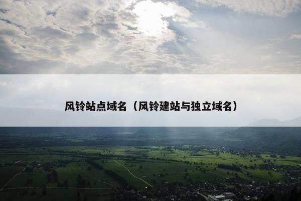 风铃站点域名（风铃建站与独立域名）