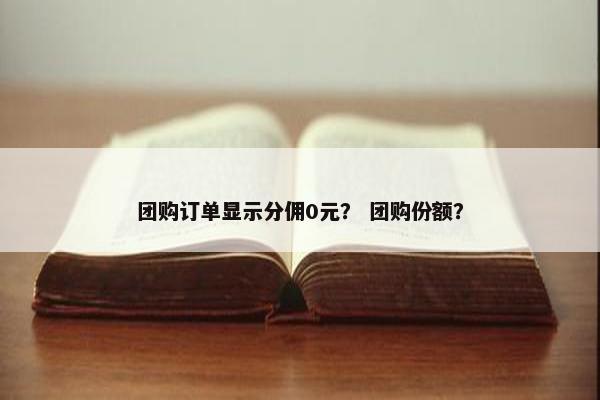 团购订单显示分佣0元？ 团购份额？