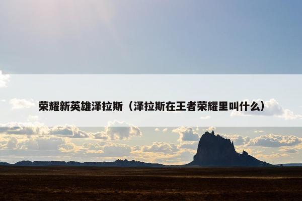 荣耀新英雄泽拉斯（泽拉斯在王者荣耀里叫什么）
