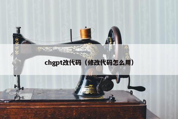 chgpt改代码（修改代码怎么用）