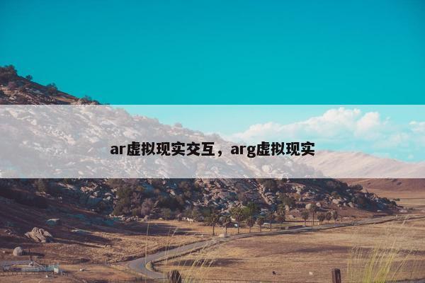 ar虚拟现实交互，arg虚拟现实