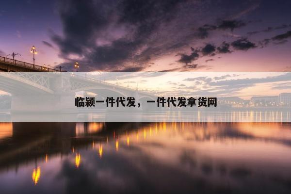 临颍一件代发，一件代发拿货网