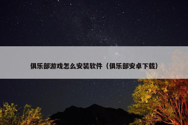 俱乐部游戏怎么安装软件（俱乐部安卓下载）