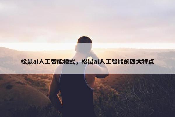 松鼠ai人工智能模式，松鼠ai人工智能的四大特点