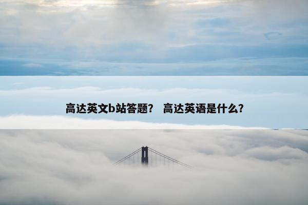 高达英文b站答题？ 高达英语是什么？