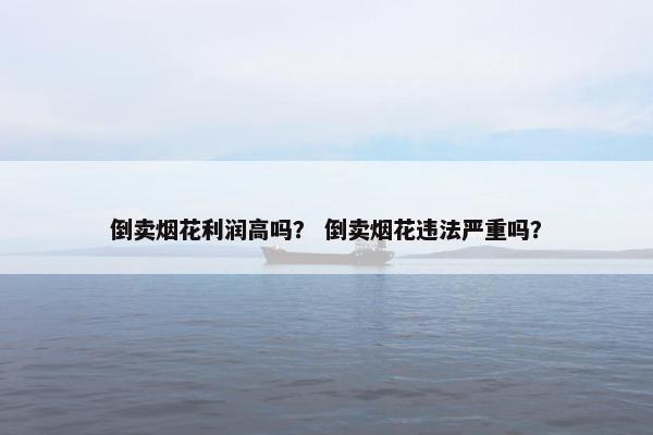 倒卖烟花利润高吗？ 倒卖烟花违法严重吗？