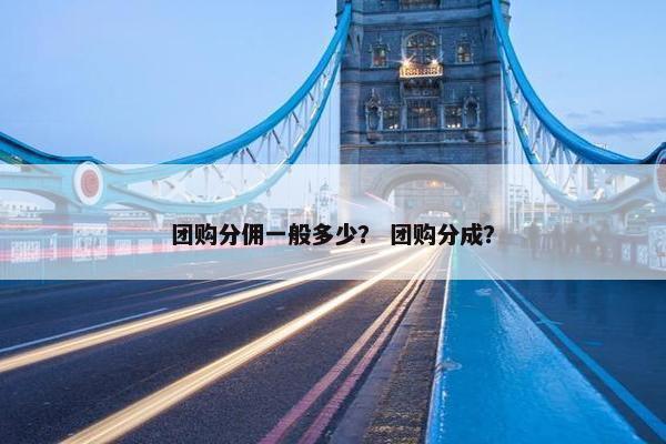 团购分佣一般多少？ 团购分成？