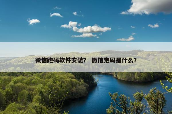 微信跑码软件安装？ 微信跑码是什么？