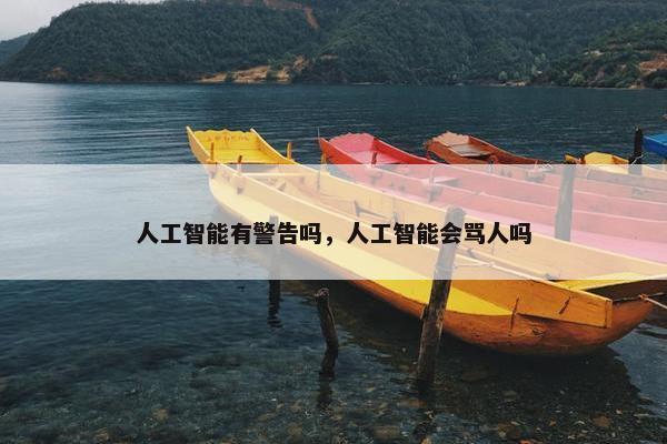 人工智能有警告吗，人工智能会骂人吗