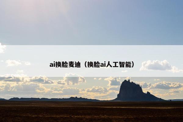 ai换脸麦迪（换脸ai人工智能）