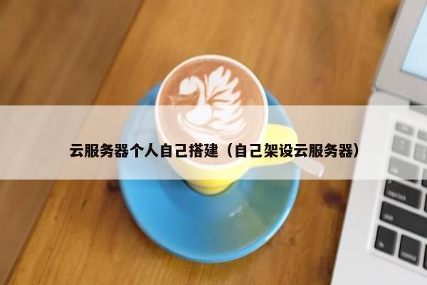 云服务器个人自己搭建（自己架设云服务器）
