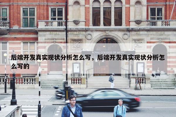 后端开发真实现状分析怎么写，后端开发真实现状分析怎么写的