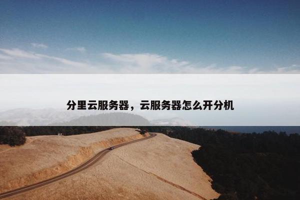 分里云服务器，云服务器怎么开分机