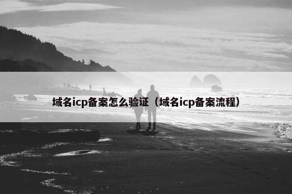 域名icp备案怎么验证（域名icp备案流程）