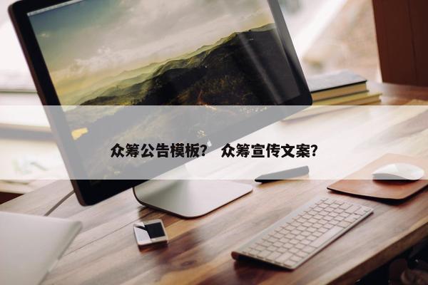 众筹公告模板？ 众筹宣传文案？