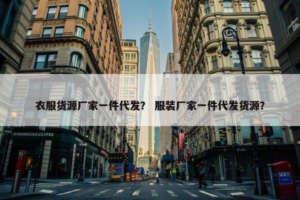 衣服货源厂家一件代发？ 服装厂家一件代发货源？
