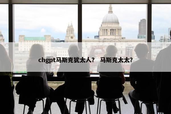 chgpt马斯克犹太人？ 马斯克太太？