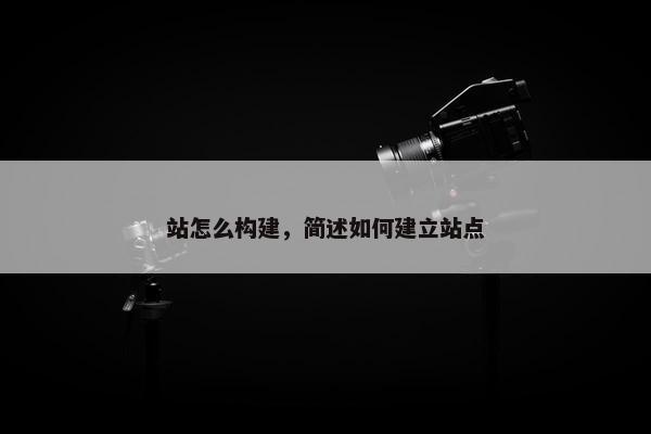 站怎么构建，简述如何建立站点