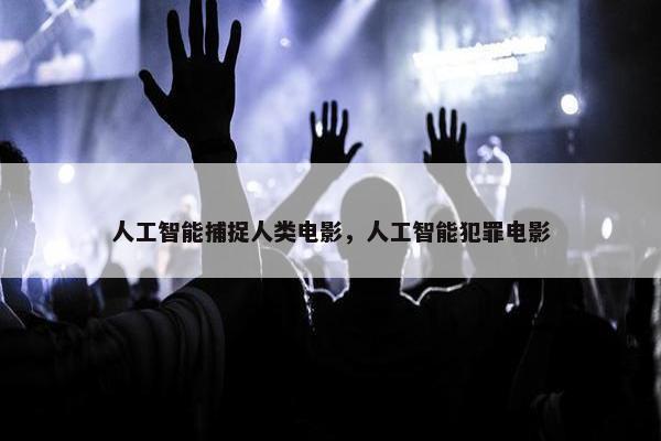 人工智能捕捉人类电影，人工智能犯罪电影