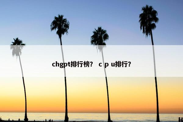 chgpt排行榜？ c p u排行？