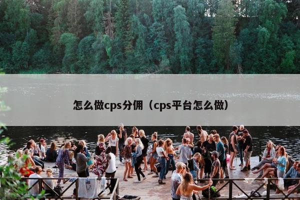 怎么做cps分佣（cps平台怎么做）