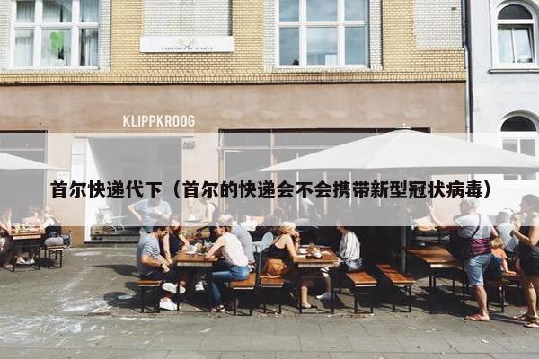 首尔快递代下（首尔的快递会不会携带新型冠状病毒）