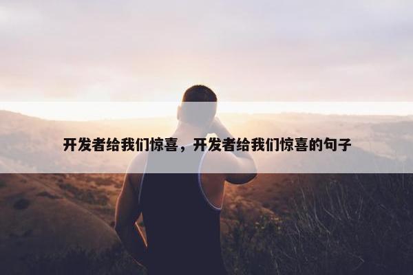 开发者给我们惊喜，开发者给我们惊喜的句子