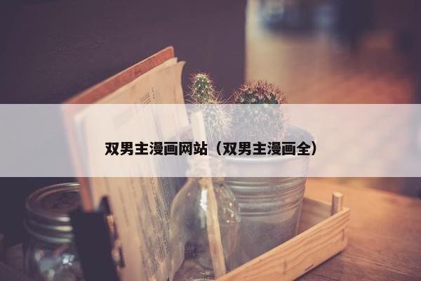 双男主漫画网站（双男主漫画全）